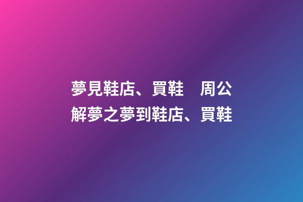 夢見鞋店、買鞋　周公解夢之夢到鞋店、買鞋
